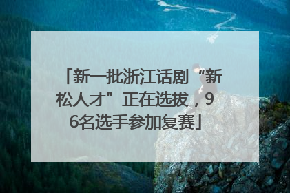 新一批浙江话剧“新松人才”正在选拔，96名选手参加复赛