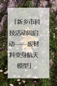 新乡市科技活动周启动——废材料变身航天模型
