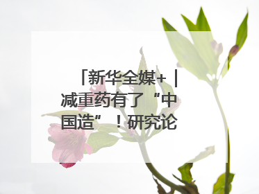 新华全媒+｜减重药有了“中国造”！研究论文登上顶刊
