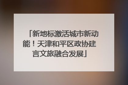 新地标激活城市新动能！天津和平区政协建言文旅融合发展