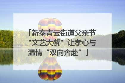 新泰青云街道父亲节“文艺大餐”让孝心与温情“双向奔赴”