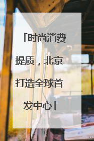时尚消费提质，北京打造全球首发中心