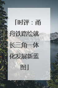 时评：甬舟铁路绘就长三角一体化发展新蓝图