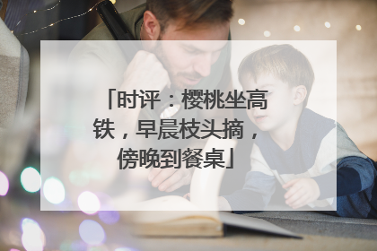 时评：樱桃坐高铁，早晨枝头摘，傍晚到餐桌