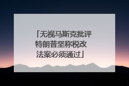 无视马斯克批评 特朗普坚称税改法案必须通过