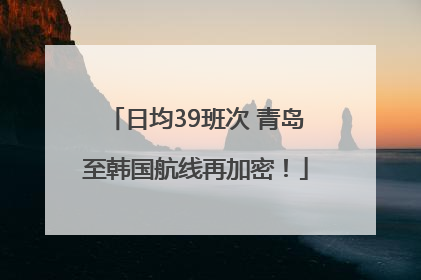 日均39班次 青岛至韩国航线再加密！