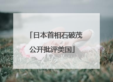 日本首相石破茂公开批评美国