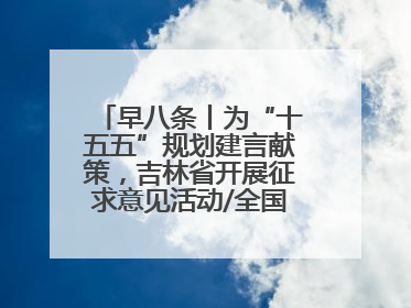 早八条丨为“十五五”规划建言献策，吉林省开展征求意见活动/全国多地机票价格大幅下降 错峰游好时机来了