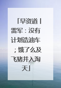 早资道丨雷军：没有计划造油车；饿了么及飞猪并入淘天