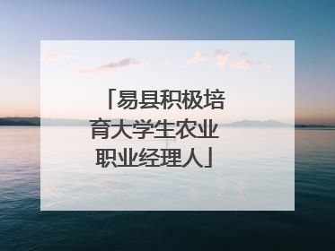 易县积极培育大学生农业职业经理人