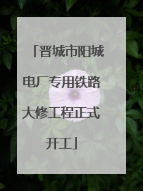 晋城市阳城电厂专用铁路大修工程正式开工