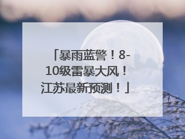 暴雨蓝警！8-10级雷暴大风！江苏最新预测！