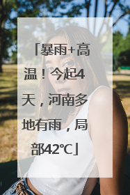 暴雨+高温！今起4天，河南多地有雨，局部42℃