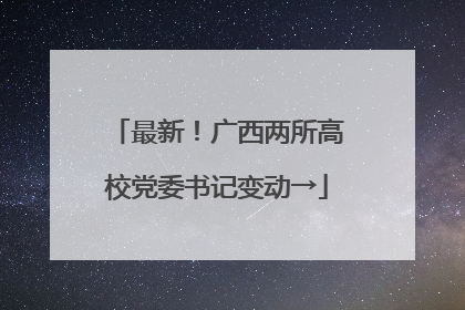 最新！广西两所高校党委书记变动→