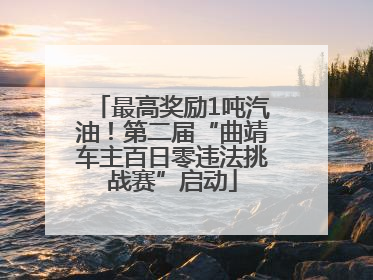 最高奖励1吨汽油！第二届“曲靖车主百日零违法挑战赛”启动