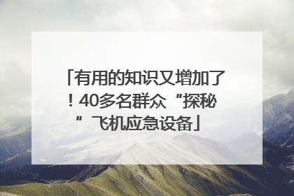 有用的知识又增加了！40多名群众“探秘”飞机应急设备