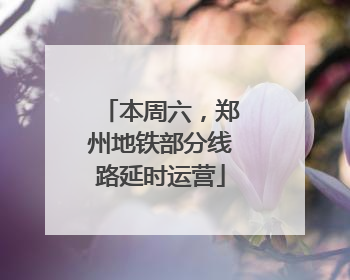 本周六，郑州地铁部分线路延时运营