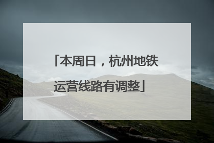 本周日，杭州地铁运营线路有调整