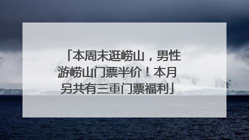 本周末逛崂山，男性游崂山门票半价！本月另共有三重门票福利