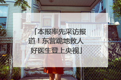 本报率先采访报道！东营跪地救人好医生登上央视