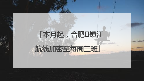 本月起，合肥⇋镇江航线加密至每周三班