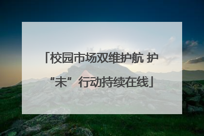 校园市场双维护航 护“未”行动持续在线