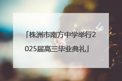 株洲市南方中学举行2025届高三毕业典礼