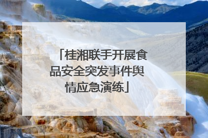 桂湘联手开展食品安全突发事件舆情应急演练