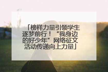 榜样力量引领学生逐梦前行！“我身边的好少年”网络征文活动传递向上力量
