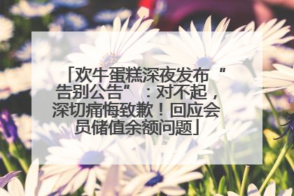 欢牛蛋糕深夜发布“告别公告”：对不起，深切痛悔致歉！回应会员储值余额问题