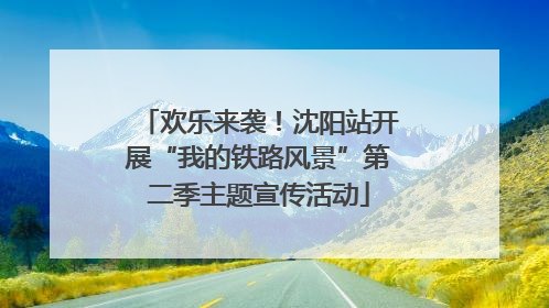欢乐来袭！沈阳站开展“我的铁路风景”第二季主题宣传活动
