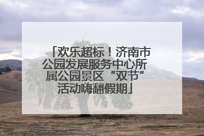 欢乐超标！济南市公园发展服务中心所属公园景区“双节”活动嗨翻假期