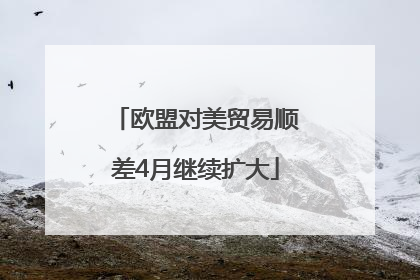 欧盟对美贸易顺差4月继续扩大
