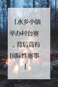 水乡小镇举办村台赛，背后竟有国际性赛事