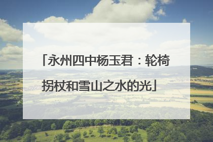 永州四中杨玉君：轮椅拐杖和雪山之水的光