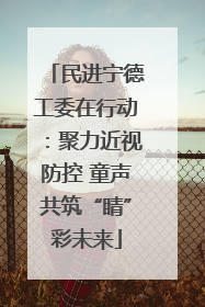 民进宁德工委在行动：聚力近视防控 童声共筑“睛”彩未来
