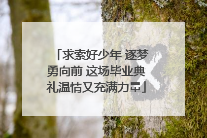 求索好少年 逐梦勇向前 这场毕业典礼温情又充满力量