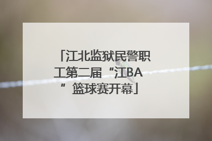 江北监狱民警职工第二届“江BA”篮球赛开幕