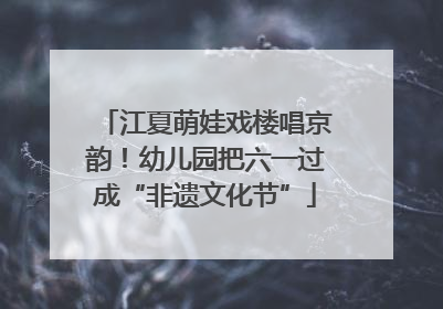 江夏萌娃戏楼唱京韵！幼儿园把六一过成“非遗文化节”