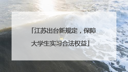 江苏出台新规定，保障大学生实习合法权益