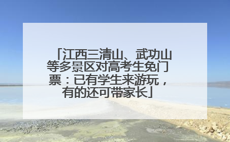 江西三清山、武功山等多景区对高考生免门票：已有学生来游玩，有的还可带家长