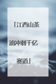 江西山茶油冲刺千亿赛道