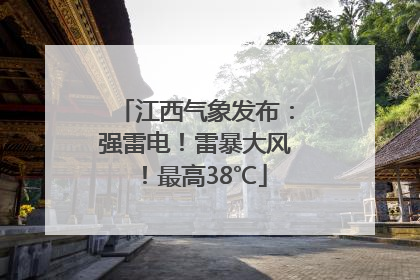 江西气象发布：强雷电！雷暴大风！最高38℃