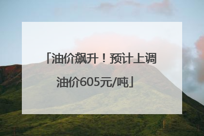 油价飙升！预计上调油价605元/吨