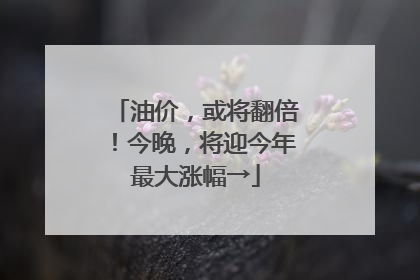 油价，或将翻倍！今晚，将迎今年最大涨幅→