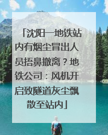 沈阳一地铁站内有烟尘冒出人员捂鼻撤离？地铁公司：风机开启致隧道灰尘飘散至站内