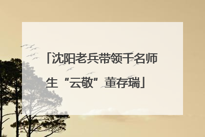 沈阳老兵带领千名师生“云敬”董存瑞