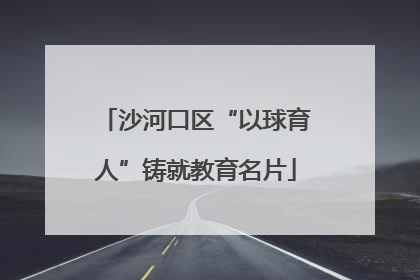 沙河口区“以球育人”铸就教育名片