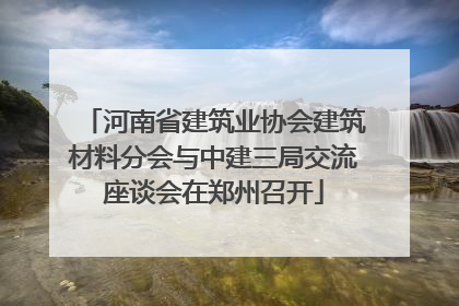 河南省建筑业协会建筑材料分会与中建三局交流座谈会在郑州召开