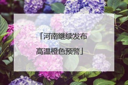 河南继续发布高温橙色预警